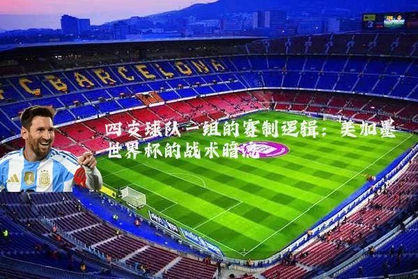 四支球队一组的赛制逻辑:美加墨世界杯的战术暗流