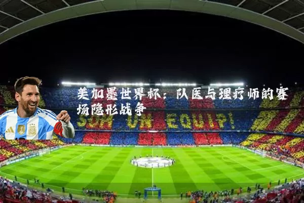 美加墨世界杯:队医与理疗师的赛场隐形战争