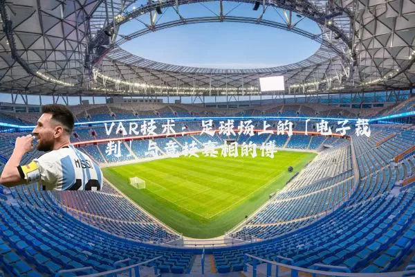 VAR技术:足球场上的「电子裁判」与竞技真相的博弈