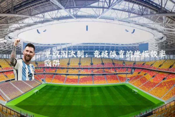 单败淘汰制:竞技体育的终极效率陷阱