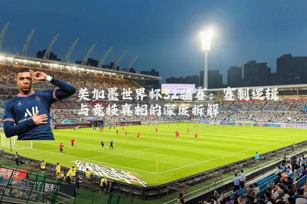 美加墨世界杯32强赛:赛制逻辑与竞技真相的深度拆解