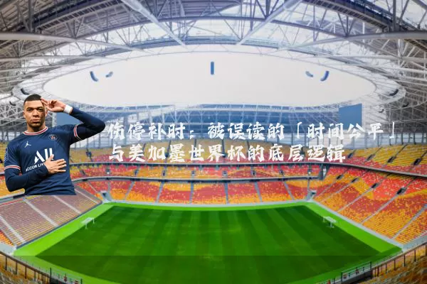 伤停补时:被误读的「时间公平」与美加墨世界杯的底层逻辑