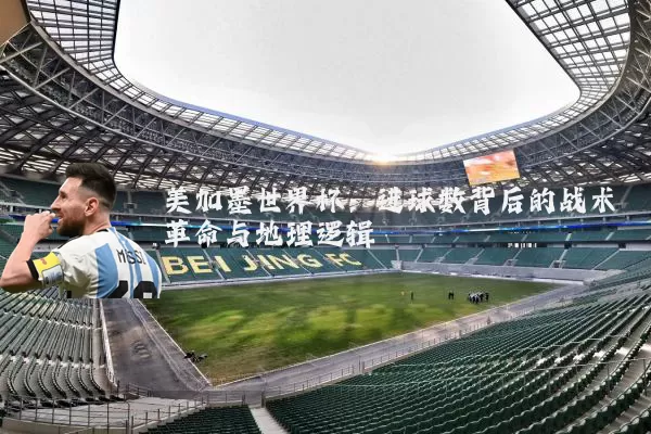美加墨世界杯:进球数背后的战术革命与地理逻辑