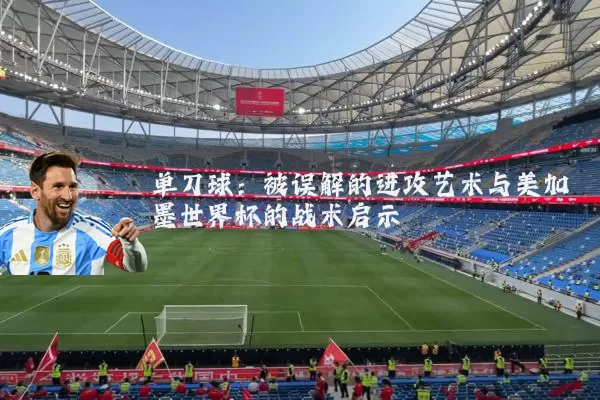单刀球:被误解的进攻艺术与美加墨世界杯的战术启示