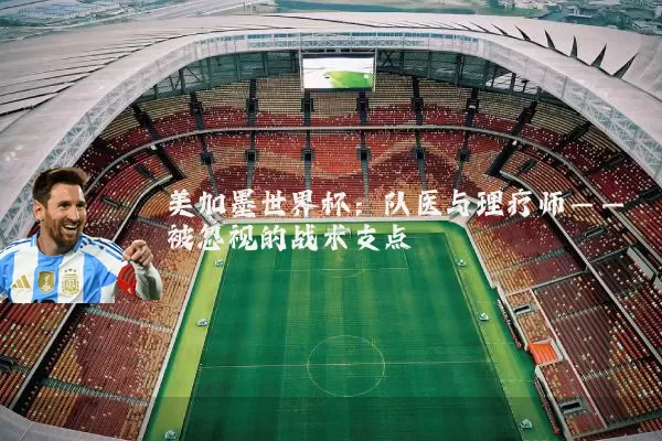美加墨世界杯:队医与理疗师——被忽视的战术支点