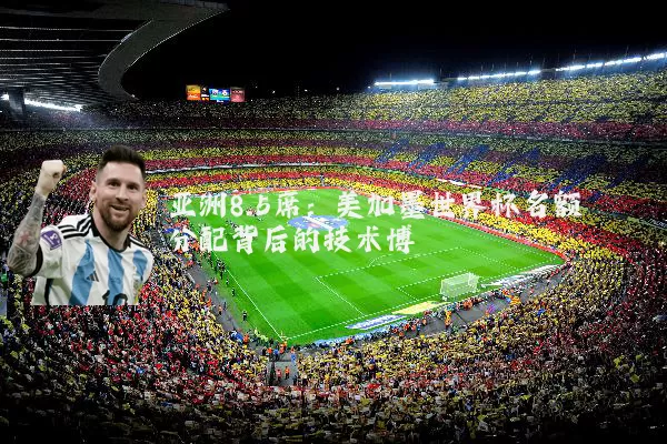 亚洲8.5席:美加墨世界杯名额分配背后的技术博弈