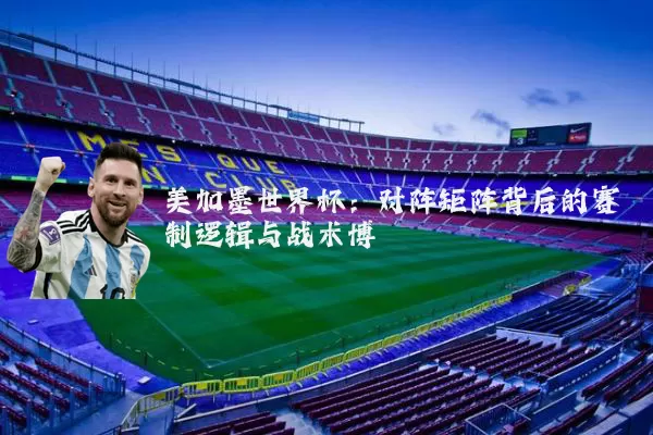美加墨世界杯:对阵矩阵背后的赛制逻辑与战术博弈