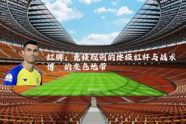 红牌:竞技规则的终极杠杆与战术博弈的灰色地带